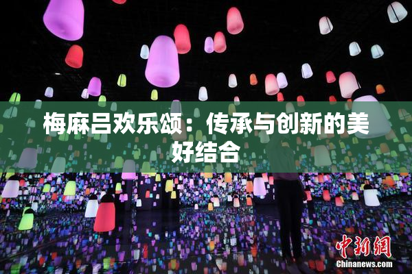 梅麻吕欢乐颂：传承与创新的美好结合