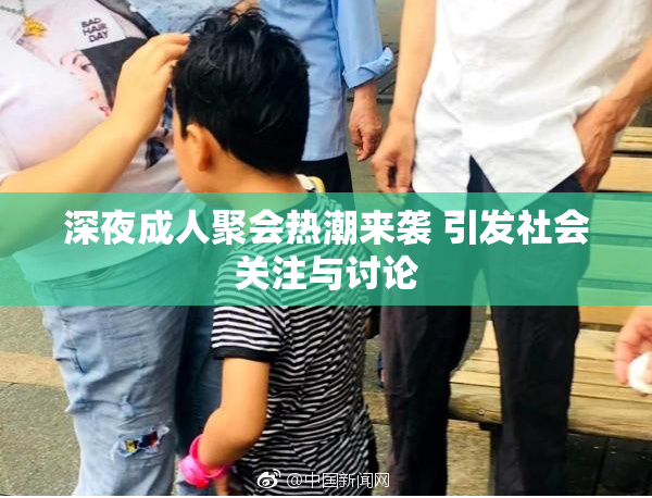 深夜成人聚会热潮来袭 引发社会关注与讨论