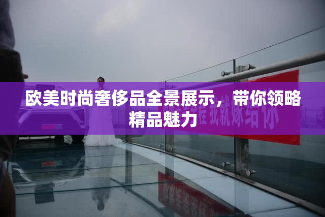 欧美时尚奢侈品全景展示，带你领略精品魅力
