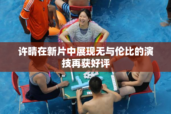 许晴在新片中展现无与伦比的演技再获好评