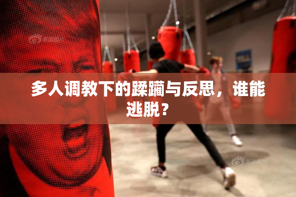多人调教下的蹂躏与反思，谁能逃脱？