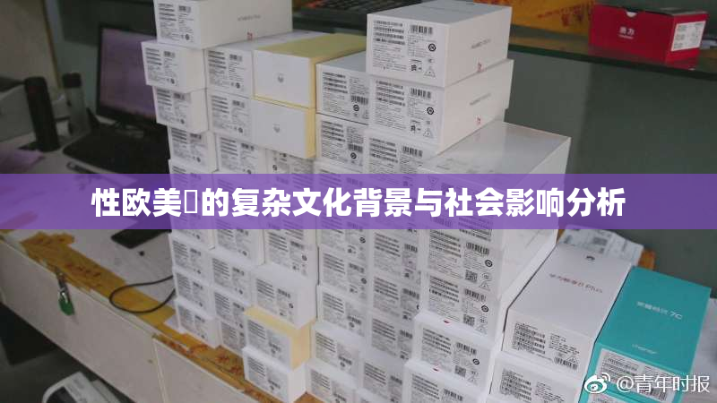 性欧美婬的复杂文化背景与社会影响分析
