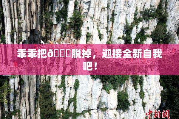 乖乖把👙脱掉，迎接全新自我吧！