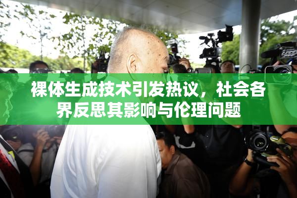 裸体生成技术引发热议，社会各界反思其影响与伦理问题