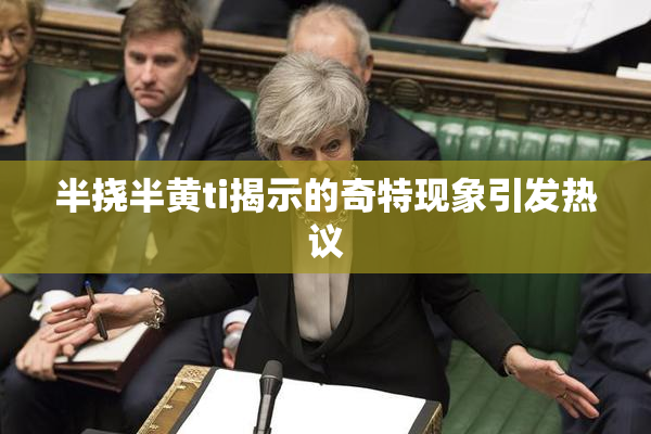半挠半黄ti揭示的奇特现象引发热议