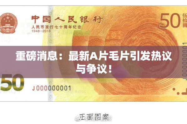 重磅消息：最新A片毛片引发热议与争议！