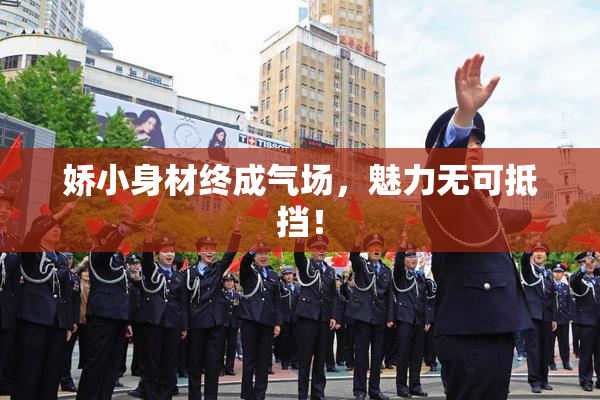 娇小身材终成气场，魅力无可抵挡！