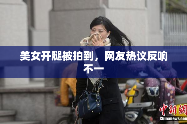 美女开腿被拍到，网友热议反响不一