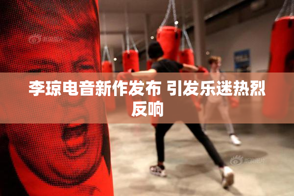 李琼电音新作发布 引发乐迷热烈反响