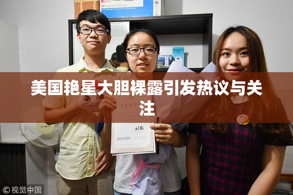 美国艳星大胆裸露引发热议与关注