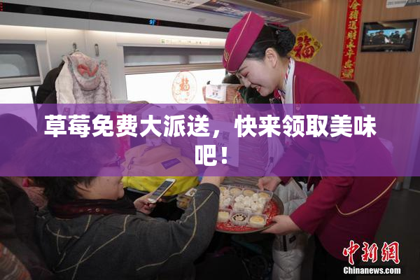 草莓免费大派送，快来领取美味吧！