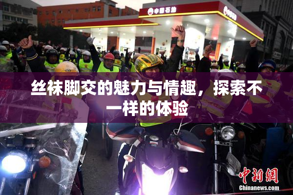丝袜脚交的魅力与情趣，探索不一样的体验