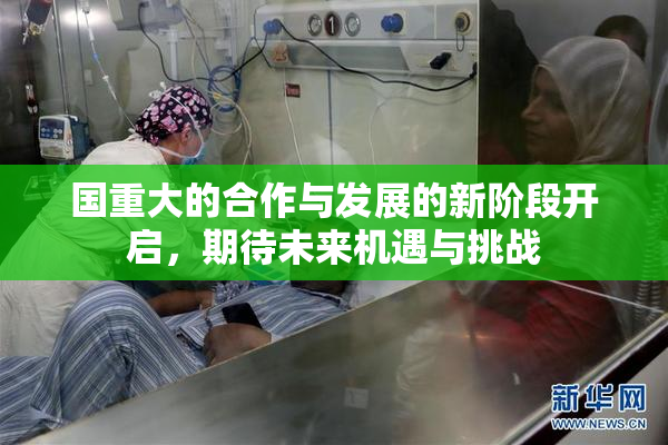 国重大的合作与发展的新阶段开启，期待未来机遇与挑战