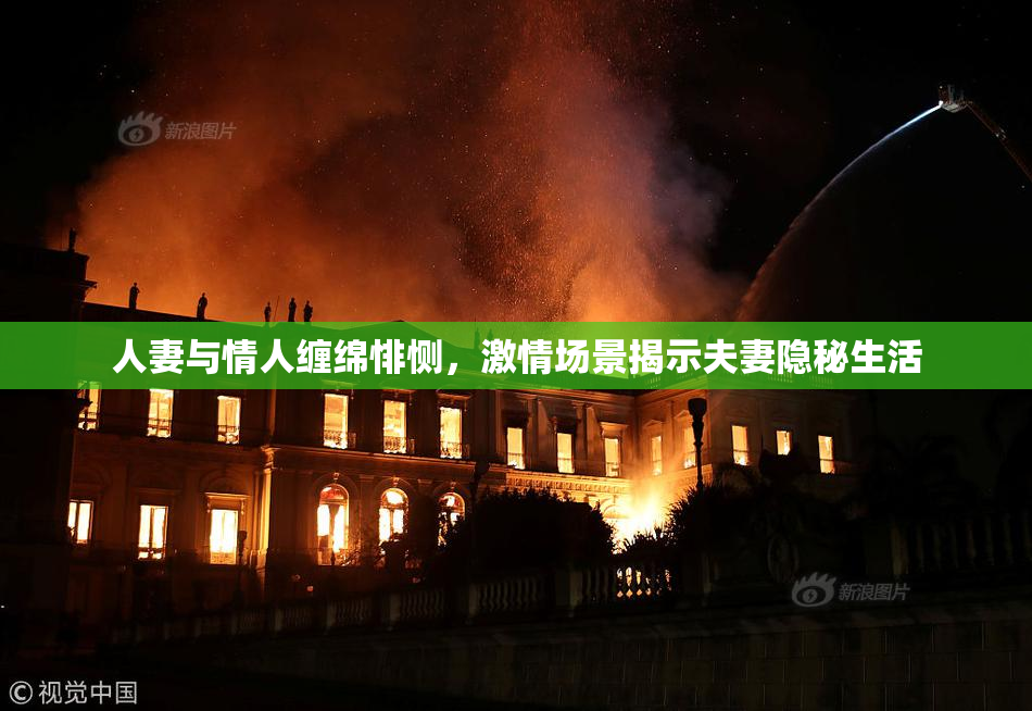 人妻与情人缠绵悱恻，激情场景揭示夫妻隐秘生活