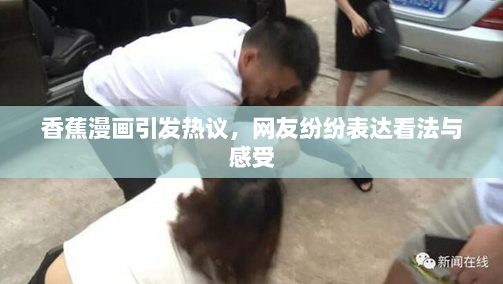 香蕉漫画引发热议，网友纷纷表达看法与感受