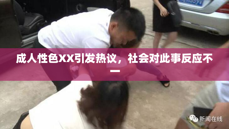 成人性色XX引发热议，社会对此事反应不一
