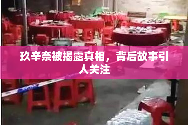 玖辛奈被揭露真相，背后故事引人关注