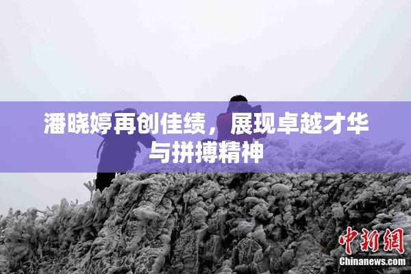 潘晓婷再创佳绩，展现卓越才华与拼搏精神