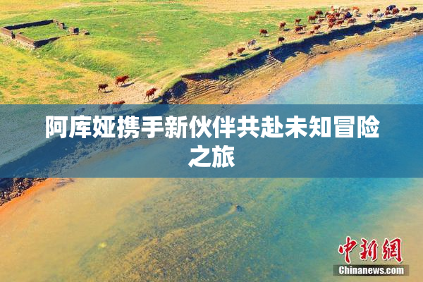 阿库娅携手新伙伴共赴未知冒险之旅