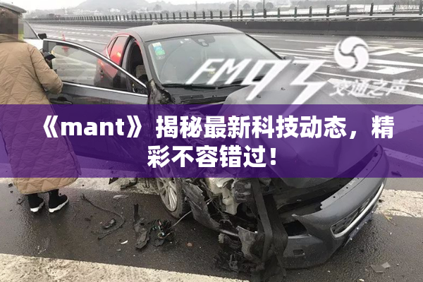 《mant》 揭秘最新科技动态，精彩不容错过！