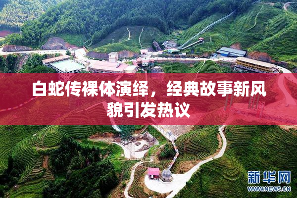 白蛇传裸体演绎，经典故事新风貌引发热议