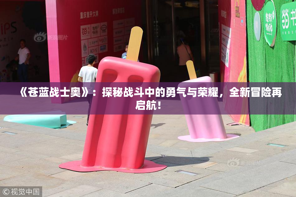 《苍蓝战士奥》：探秘战斗中的勇气与荣耀，全新冒险再启航！