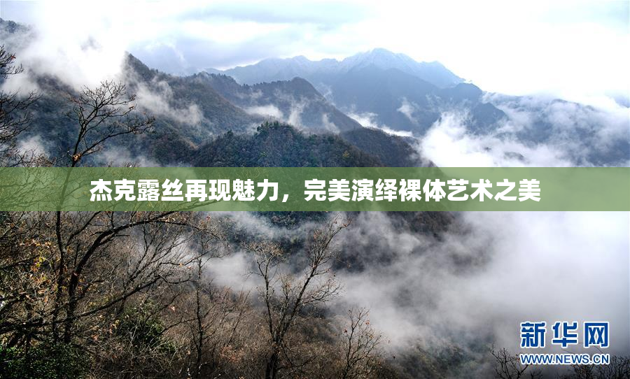 杰克露丝再现魅力，完美演绎裸体艺术之美