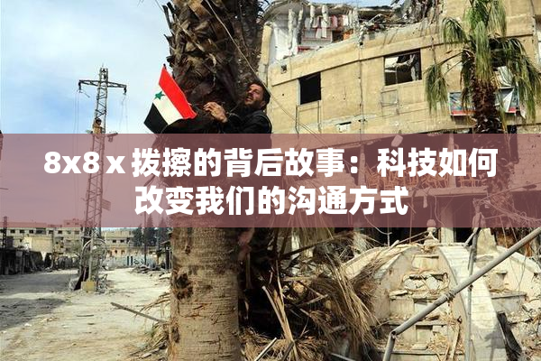 8x8ⅹ拨擦的背后故事：科技如何改变我们的沟通方式
