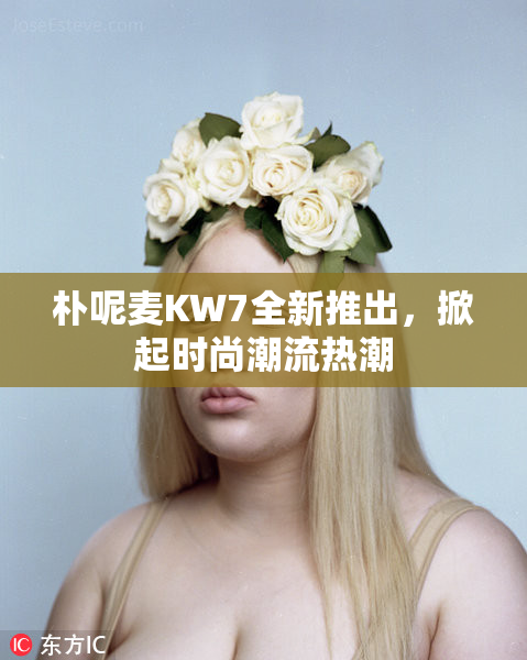 朴呢麦KW7全新推出，掀起时尚潮流热潮