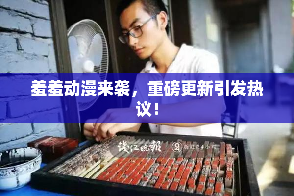 羞羞动漫来袭，重磅更新引发热议！