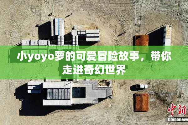 小yoyo萝的可爱冒险故事，带你走进奇幻世界