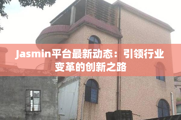 Jasmin平台最新动态：引领行业变革的创新之路