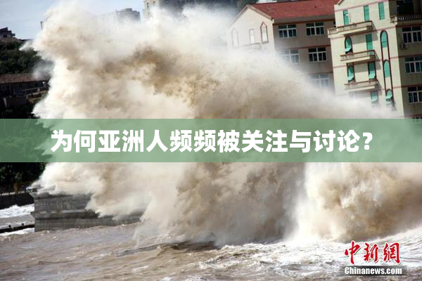 为何亚洲人频频被关注与讨论？