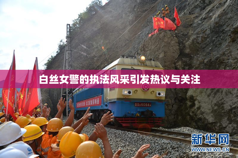 白丝女警的执法风采引发热议与关注