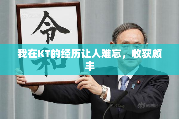 我在KT的经历让人难忘，收获颇丰