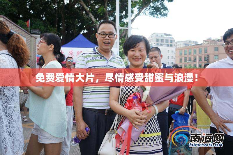 免费爱情大片，尽情感受甜蜜与浪漫！