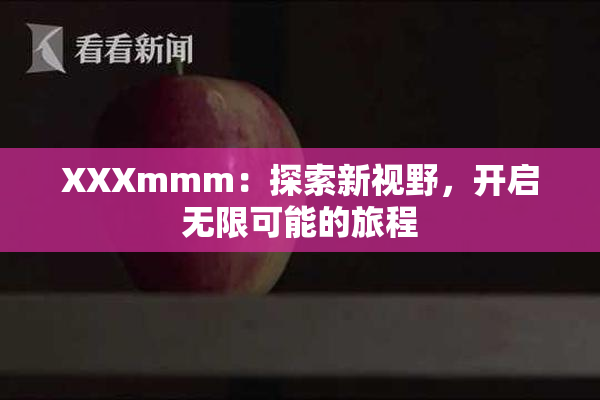 XXXmmm：探索新视野，开启无限可能的旅程