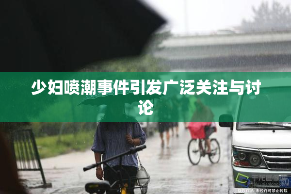 少妇喷潮事件引发广泛关注与讨论