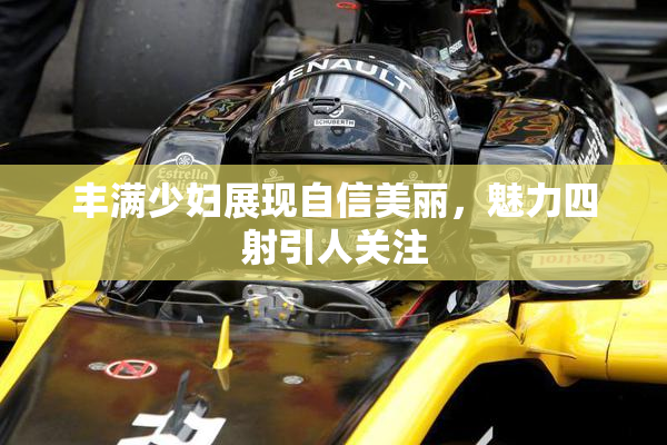 丰满少妇展现自信美丽，魅力四射引人关注