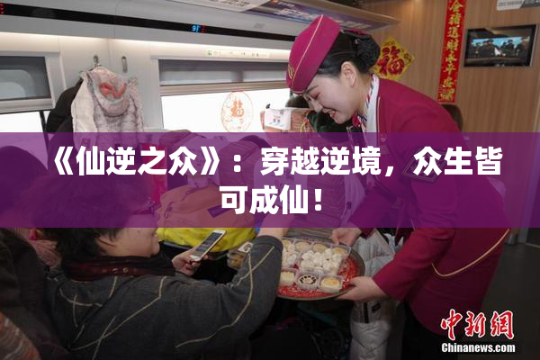 《仙逆之众》：穿越逆境，众生皆可成仙！