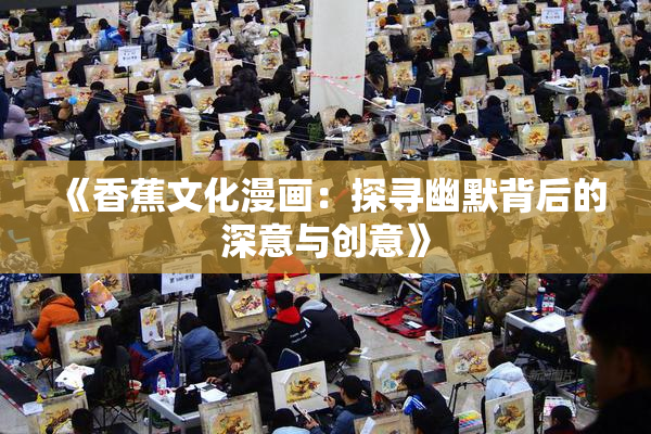 《香蕉文化漫画：探寻幽默背后的深意与创意》