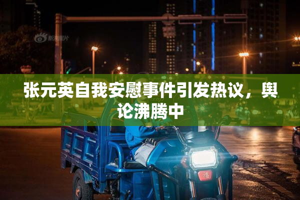 张元英自我安慰事件引发热议，舆论沸腾中