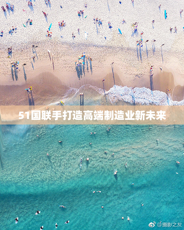 51国联手打造高端制造业新未来