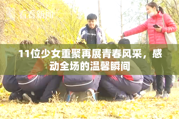11位少女重聚再展青春风采，感动全场的温馨瞬间