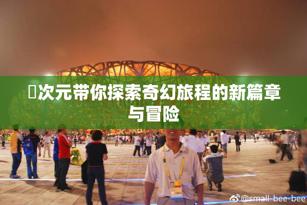 囧次元带你探索奇幻旅程的新篇章与冒险