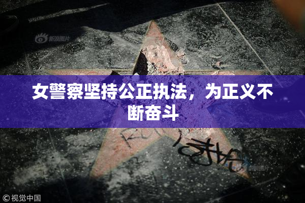 女警察坚持公正执法，为正义不断奋斗