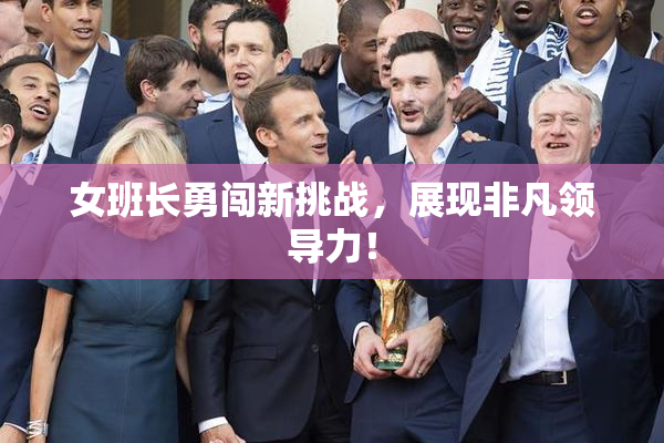 女班长勇闯新挑战，展现非凡领导力！