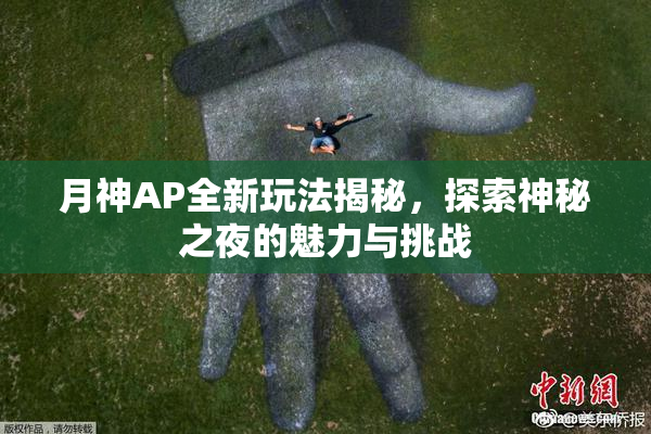 月神AP全新玩法揭秘，探索神秘之夜的魅力与挑战
