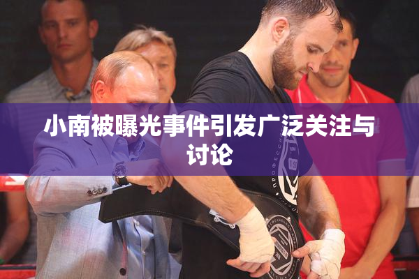 小南被曝光事件引发广泛关注与讨论