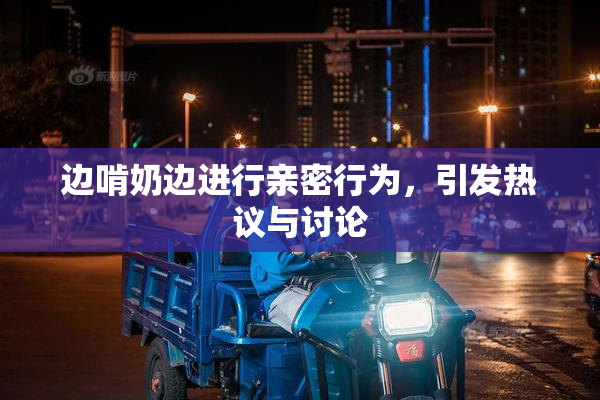 边啃奶边进行亲密行为，引发热议与讨论